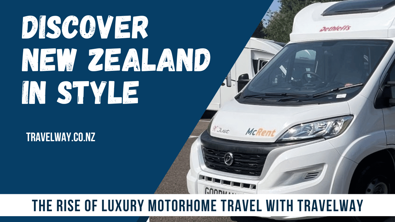 Discover New Zealand in Style: The Rise of Luxury Motorhome Travel with Travelway